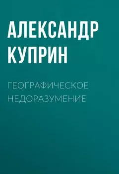 Обложка книги - Географическое недоразумение - Александр Куприн