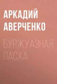 Обложка книги - Буржуазная Пасха - Аркадий Аверченко