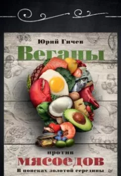 Аудиокнига - Веганы против мясоедов. В поисках золотой середины. Юрий Гичев - слушать в Литвек