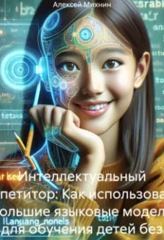 Аудиокнига - Интеллектуальный репетитор: Как использовать большие языковые модели для обучения детей без затрат на дорогостоящих репетиторов. Алексей Михнин - слушать в Литвек