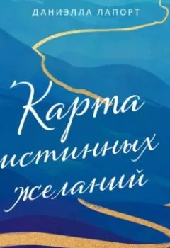 Обложка книги - Карта истинных желаний. Как понять, чего мы хотим на самом деле, и проложить маршрут к осознанным целям - Даниэлла Лапорт