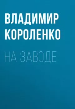 Обложка книги - На заводе - Владимир Короленко