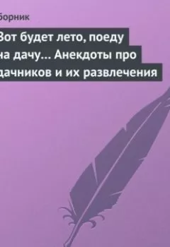 Обложка книги - Вот будет лето, поеду на дачу… Анекдоты про дачников и их развлечения - Сборник