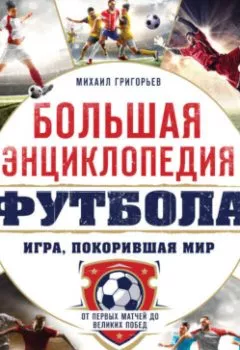 Аудиокнига - Большая энциклопедия футбола. Игра, покорившая мир: от первых матчей до великих побед. Михаил Григорьев - слушать в Литвек