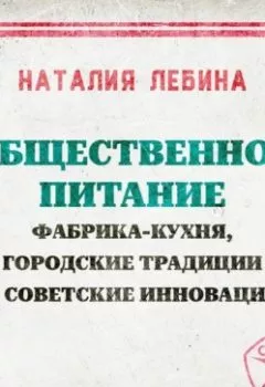 Аудиокнига - Общественное питание: фабрика-кухня, городские традиции и советские инновации. Наталья Лебина - слушать в Литвек