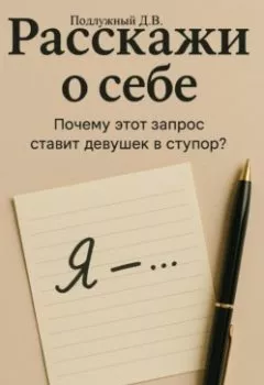 Обложка книги - Расскажи о себе – Почему этот запрос ставит девушек в ступор? - Дмитрий Васильевич Подлужный