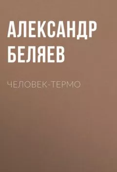Обложка книги - Человек-термо - Александр Беляев