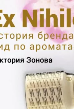 Обложка книги - Ex Nihilo. Гид по ароматам и история бренда - Виктория Зонова