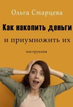 Обложка книги - Как накопить деньги и приумножить их - Ольга Старцева