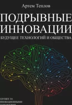 Обложка книги - Подрывные инновации: будущее технологий и общества - Артем Глебович Теплов