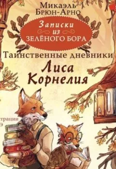 Аудиокнига - Записки из Зелёного Бора. Таинственные дневники Лиса Корнелия. Микаэль Брюн-Арно - слушать в Литвек