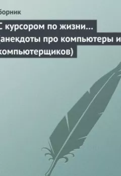 Обложка книги - С курсором по жизни… (анекдоты про компьютеры и компьютерщиков) - Сборник