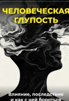 Аудиокнига - Человеческая глупость: Влияние, последствия и как с ней бороться. Артем Демиденко - слушать в Литвек
