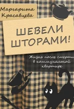 Обложка книги - Шевели шторами! Жизнь после смерти в коммунальной квартире - Маргарита Красавцева
