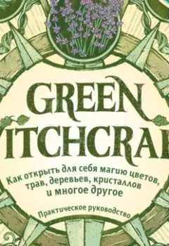 Обложка книги - Green Witchcraft. Как открыть для себя магию цветов, трав, деревьев, кристаллов и многое другое - Пейдж Вандербек