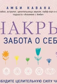 Аудиокнига - Чакры и забота о себе. Разбудите целительную силу чакр с помощью ежедневных ритуалов. Амби Кавана - слушать в Литвек
