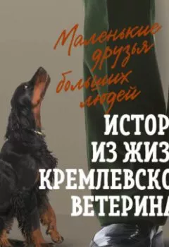 Обложка книги - Маленькие друзья больших людей. Истории из жизни кремлевского ветеринара - Анатолий Баранов
