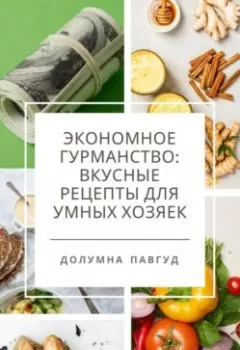 Обложка книги - Экономное гурманство: вкусные рецепты для умных хозяек - Долумна Павгуд