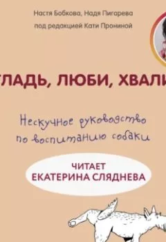 Обложка книги - Гладь, люби, хвали: нескучное руководство по воспитанию собаки - Анастасия Бобкова