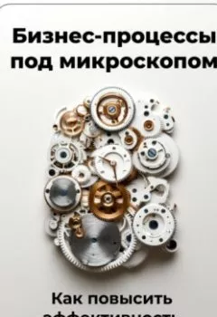 Обложка книги - Бизнес-процессы под микроскопом: Как повысить эффективность - Артем Демиденко