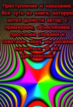 Книга - Преступление и наказание. Вся суть из книги, которую хотел донести автор, с примерами, объяснением простыми словами и советами, чему мы можем научиться. Ф. М. Достоевский. - Михаил Щеглов - скачать полностью Обложка книги - Преступление и наказание. Вся суть из книги, которую хотел донести автор, с примерами, объяснением простыми словами и советами, чему мы можем научиться. Ф. М. Достоевский. - Михаил Щеглов