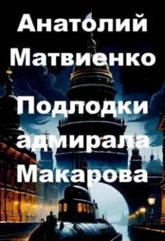 Обложка книги - Подлодки адмирала Макарова - Анатолий Матвиенко