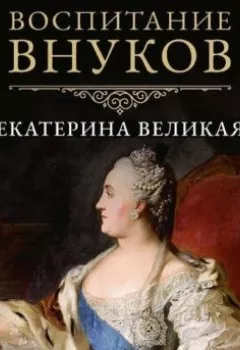 Книга - Воспитание внуков. Екатерина II Великая - прослушать в Литвек