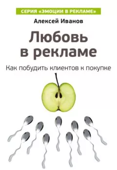 Обложка книги - Любовь в рекламе. Как побудить клиентов к покупке - Алексей Иванов