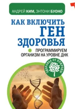 Обложка книги - Как включить ген здоровья. Программируем организм на уровне ДНК - Энтони Буоно
