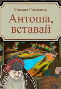 Обложка книги - Антоша, вставай - Михаил Михайлович Сердюков