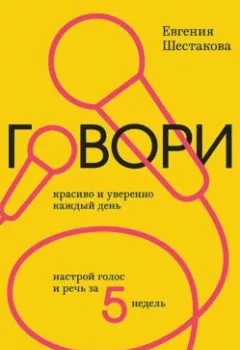 Обложка книги - Говори красиво и уверенно каждый день. Настрой голос и речь за 5 недель - Евгения Шестакова