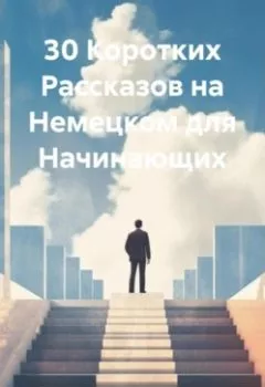 Аудиокнига - 30 Коротких Рассказов на Немецком для Начинающих. Дмирий Анатольевич Алёхин - слушать в Литвек
