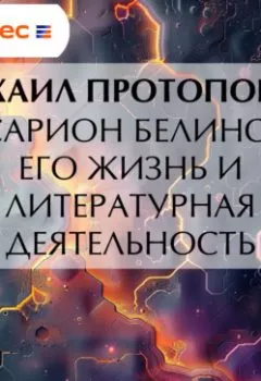 Аудиокнига - Виссарион Белинский. Его жизнь и литературная деятельность. Михаил Алексеевич Протопопов - слушать в Литвек