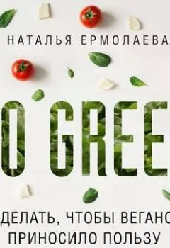 Обложка книги - Go Green: что делать, чтобы веганство приносило пользу - Наталья Ермолаева