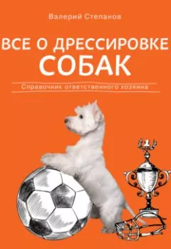 Обложка книги - Все о дрессировке собак. Справочник ответственного хозяина - Валерий Степанов