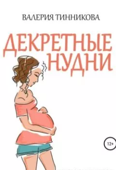 Обложка книги - Декретные нудни. Книга о буднях отпуска по беременности и родам - Валерия Тинникова