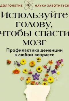 Обложка книги - Используйте голову, чтобы спасти мозг. Профилактика деменции в любом возрасте - Эмили Клионски
