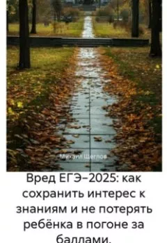 Аудиокнига - Вред ЕГЭ 2025: Как не потерять ребёнка в гонке за баллами и сохранить интерес к знаниям. Задания, варианты, база ответов, баллы, сочинения по математике, русскому, биологии, химии, английскому. Михаил Щеглов - слушать в Литвек