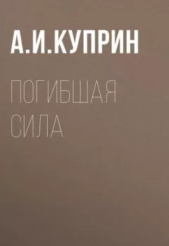 Обложка книги - Погибшая сила - Александр Куприн