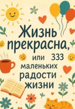 Обложка книги - Жизнь прекрасна, или 333 маленьких радостей жизни! - Павел Кудинов