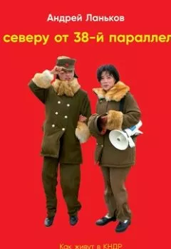 Аудиокнига - К северу от 38-й параллели. Как живут в КНДР. Андрей Ланьков - слушать в Литвек
