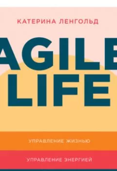 Обложка книги - Agile life: Как вывести жизнь на новую орбиту, используя методы agile-планирования, нейрофизиологию и самокоучинг - Катерина Ленгольд