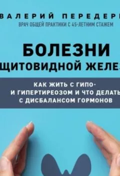Аудиокнига - Болезни щитовидной железы. Как жить с гипо- и гипертиреозом и что делать с дисбалансом гормонов. Валерий Передерин - слушать в Литвек