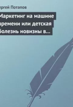 Аудиокнига - Маркетинг на машине времени или детская болезнь новизны в маркетинге. Сергей Потапов - слушать в Литвек