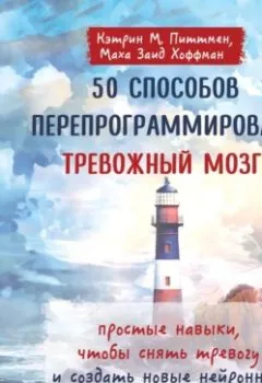 Аудиокнига - 50 способов перепрограммировать тревожный мозг: простые навыки, чтобы снять тревогу и создать новые нейронные связи для успокоения. Кэтрин М. Питтмен - слушать в Литвек