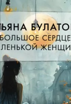 Аудиокнига - Большое сердце маленькой женщины. Татьяна Булатова - слушать в Литвек