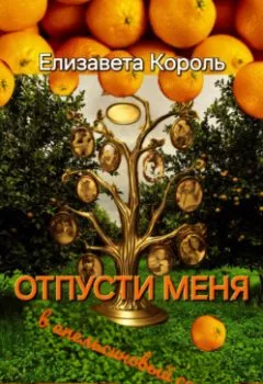 Аудиокнига - Отпусти меня в апельсиновый сад. Елизавета Александровна Король - слушать в Литвек