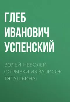 Аудиокнига - Волей-неволей (Отрывки из записок Тяпушкина). Глеб Иванович Успенский - слушать в Литвек