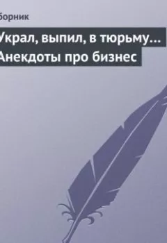 Обложка книги - Украл, выпил, в тюрьму… Анекдоты про бизнес - Сборник
