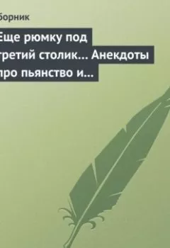 Обложка книги - Еще рюмку под третий столик… Анекдоты про пьянство и борьбу с ним - Сборник